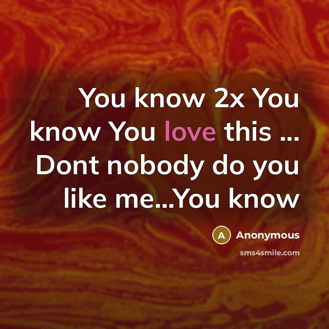 “You know 2x You know You love this ... Dont nobody do you like me…You know” quote by Anonymous