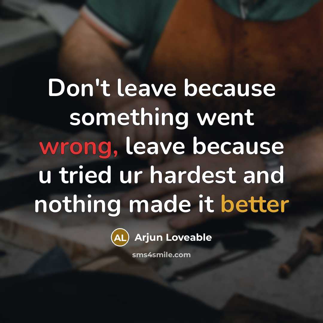 “Don't leave because something went wrong, leave because u tried ur hardest and nothing made it better” quote by Arjun Loveable
