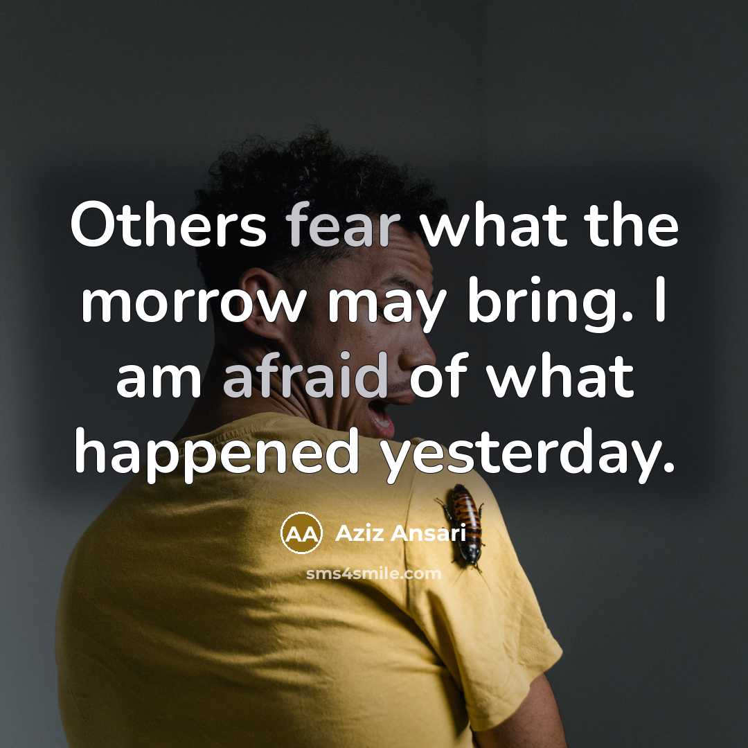 “Others fear what the morrow may bring. I am afraid of what happened yesterday.” quote by Aziz Ansari