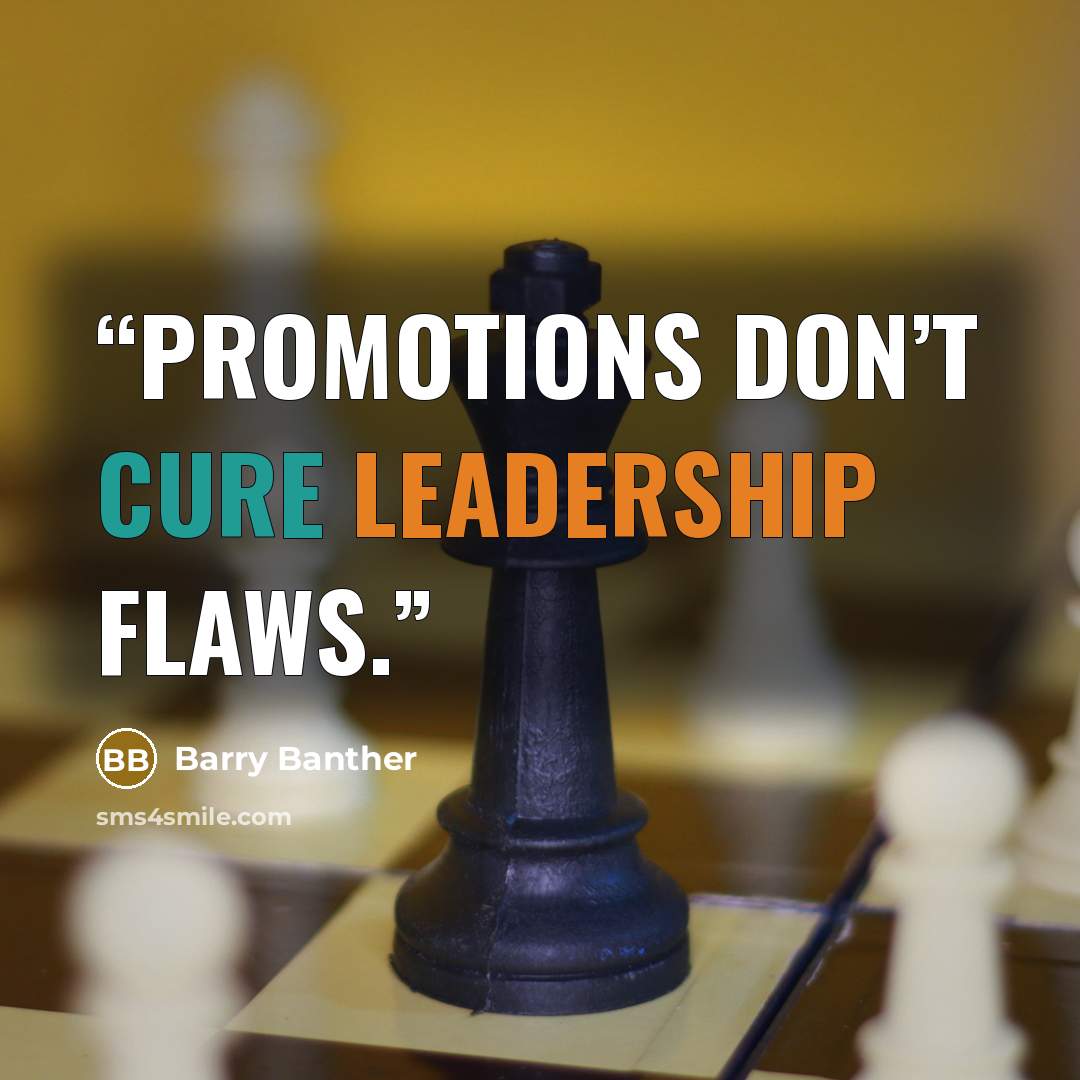 “Promotions don’t cure leadership flaws.” quote by Barry Banther