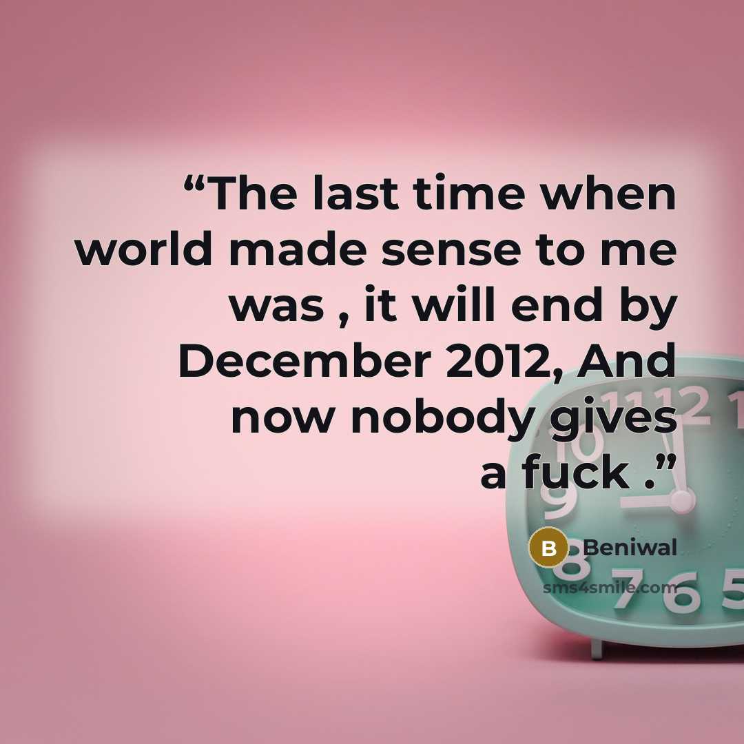 “The last time when world made sense to me was , it will end by December 2012, And now nobody gives a fuck .” quote by Beniwal