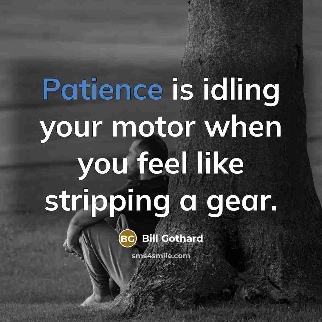 “Patience is idling your motor when you feel like stripping…” quote by Bill Gothard