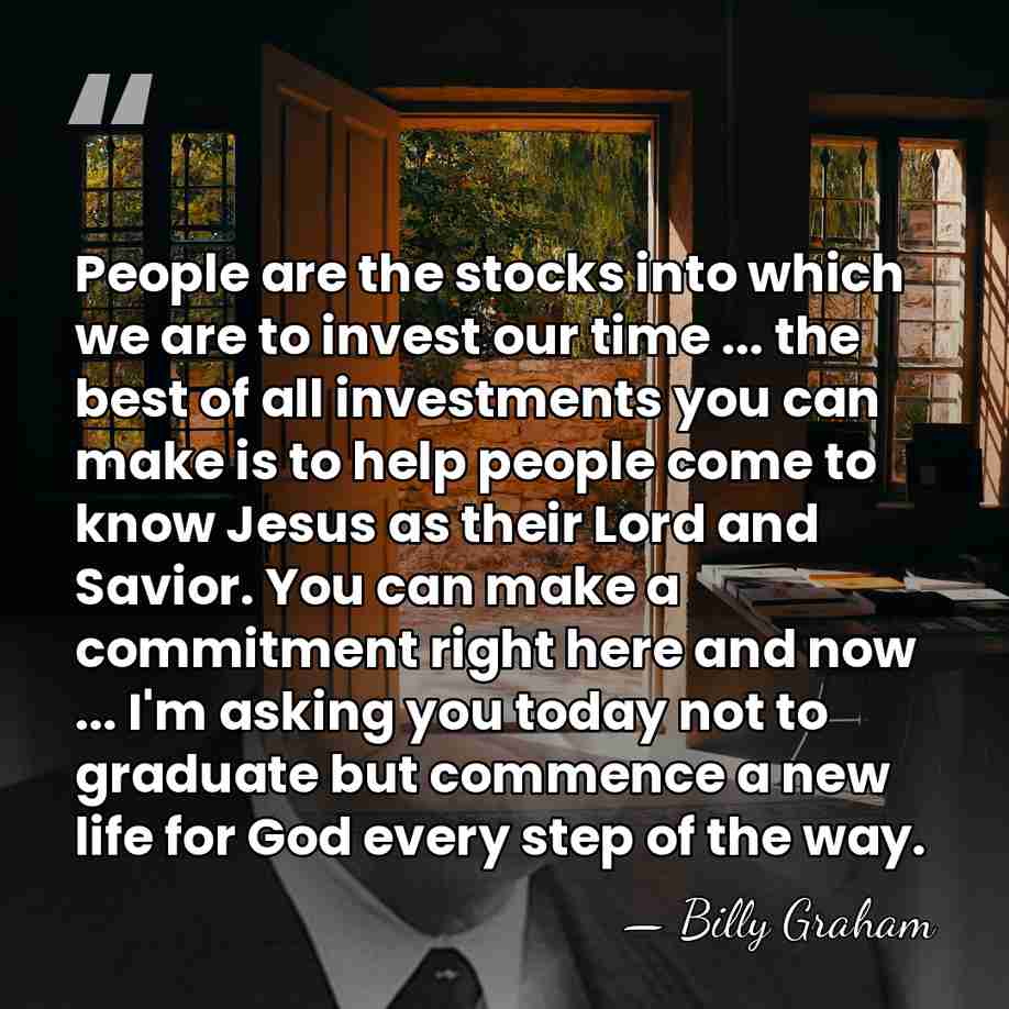 People are the stocks into which we are to invest our time&hellip; - Billy Graham