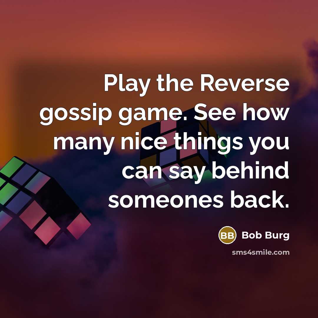 “Play the Reverse gossip game. See how many nice things…” quote by Bob Burg