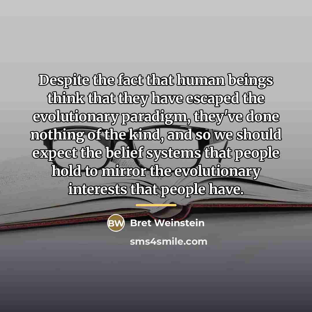 “Despite the fact that human beings think that they have…” quote by Bret Weinstein