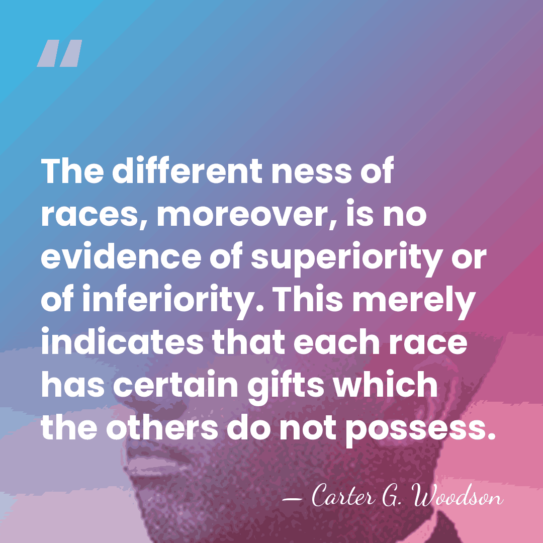 The different ness of races, moreover, is no evidence of superiority or&hellip; - Carter G. Woodson