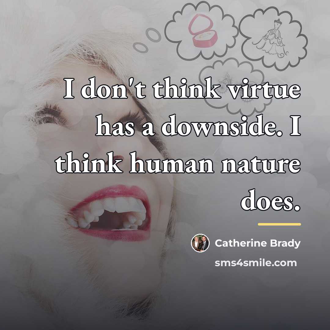 “I don't think virtue has a downside. I think human…” quote by Catherine Brady