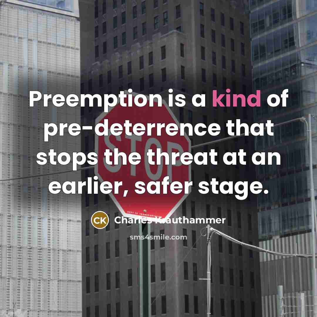 “Preemption is a kind of pre-deterrence that stops the threat…” quote by Charles Krauthammer