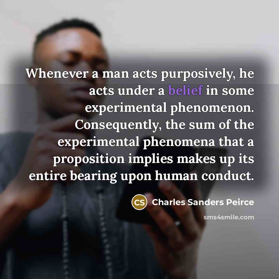 “Whenever a man acts purposively, he acts under a belief…” quote by Charles Sanders Peirce