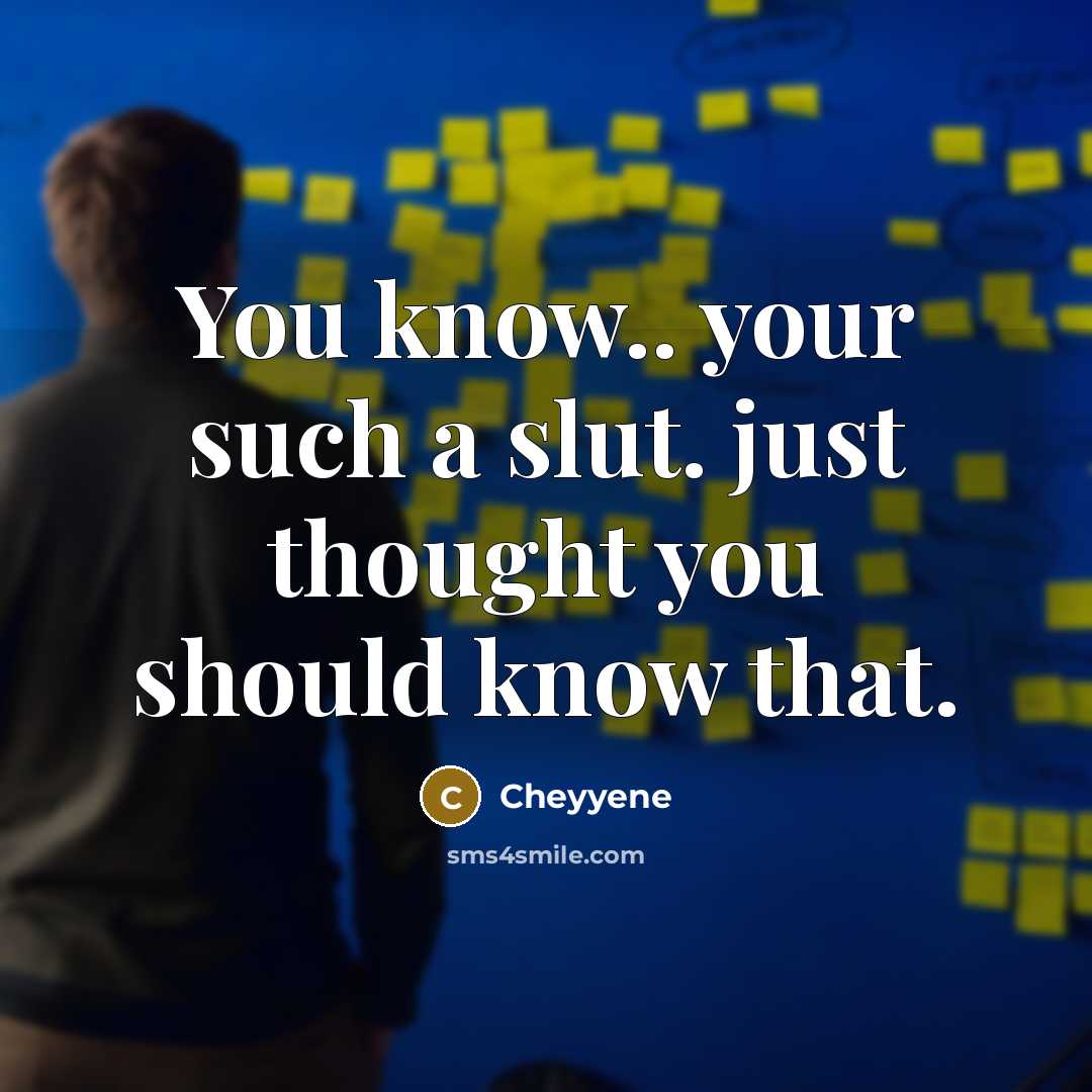 “You know.. your such a slut. just thought you should know that.” quote by Cheyyene