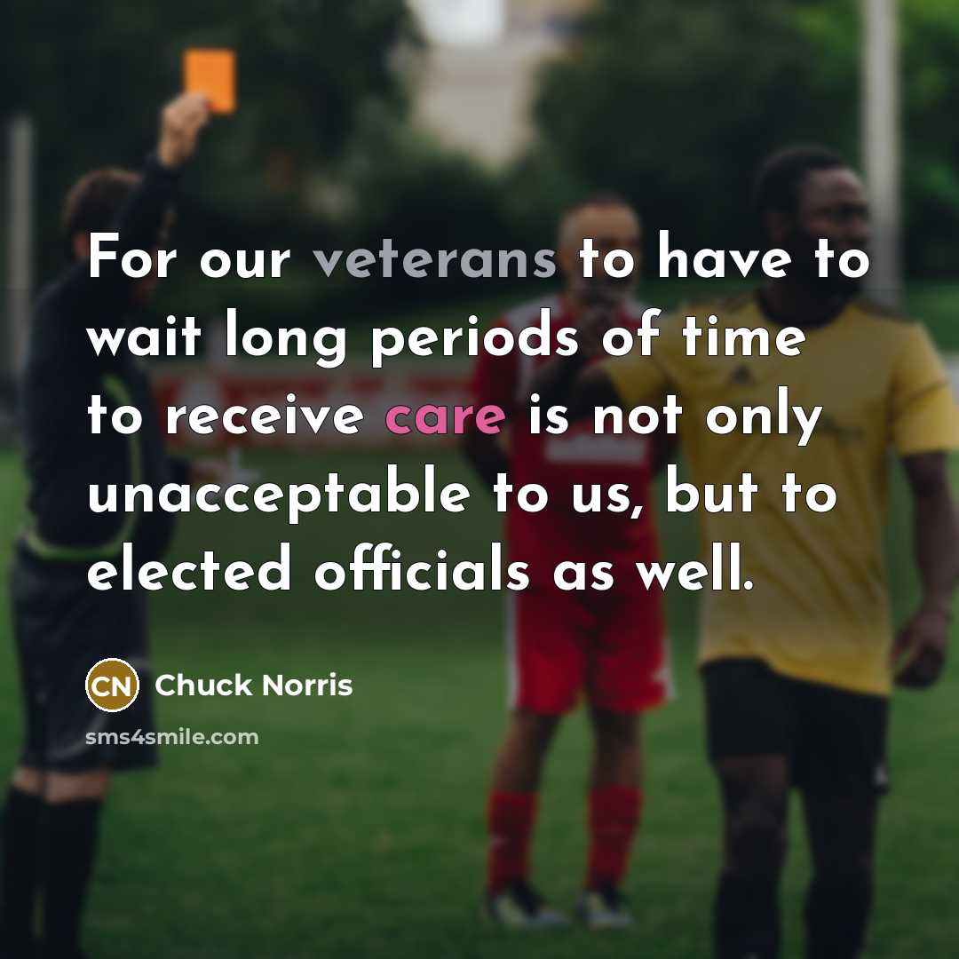 “For our veterans to have to wait long periods of time to receive care is not only unacceptable to us, but to elected officials as well.” quote by Chuck Norris