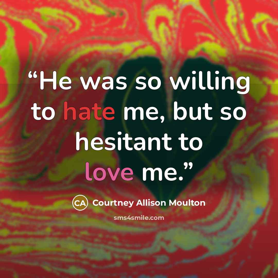 “He was so willing to hate me, but so hesitant to love me.” quote by Courtney Allison Moulton