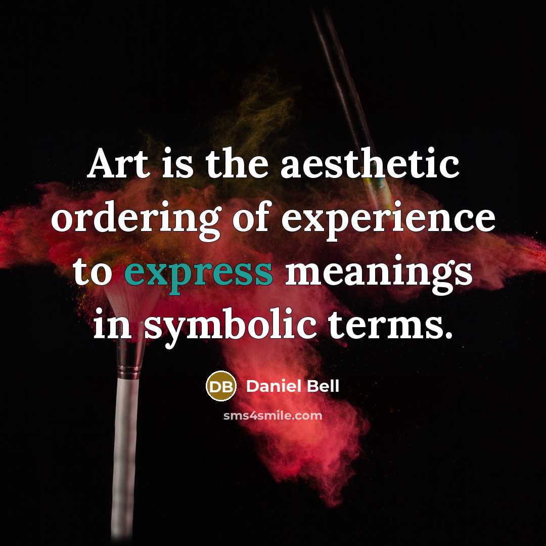 “Art is the aesthetic ordering of experience to express meanings…” quote by Daniel Bell