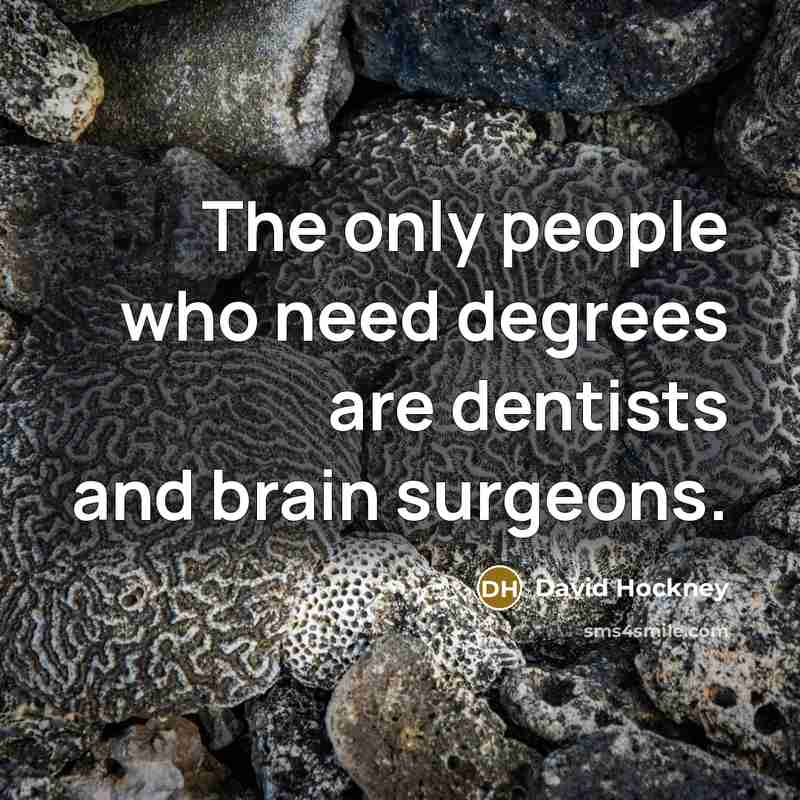 “The only people who need degrees are dentists and brain…” quote by David Hockney
