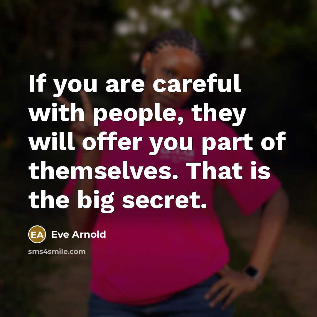 “If you are careful with people, they will offer you…” quote by Eve Arnold