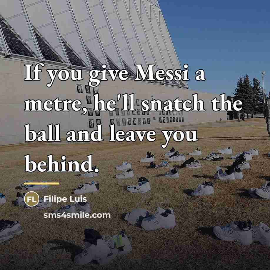 “If you give Messi a metre, he'll snatch the ball…” quote by Filipe Luis