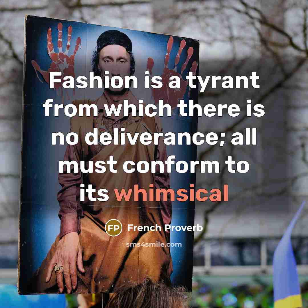 “Fashion is a tyrant from which there is no deliverance; all must conform to its whimsical” quote by French Proverb