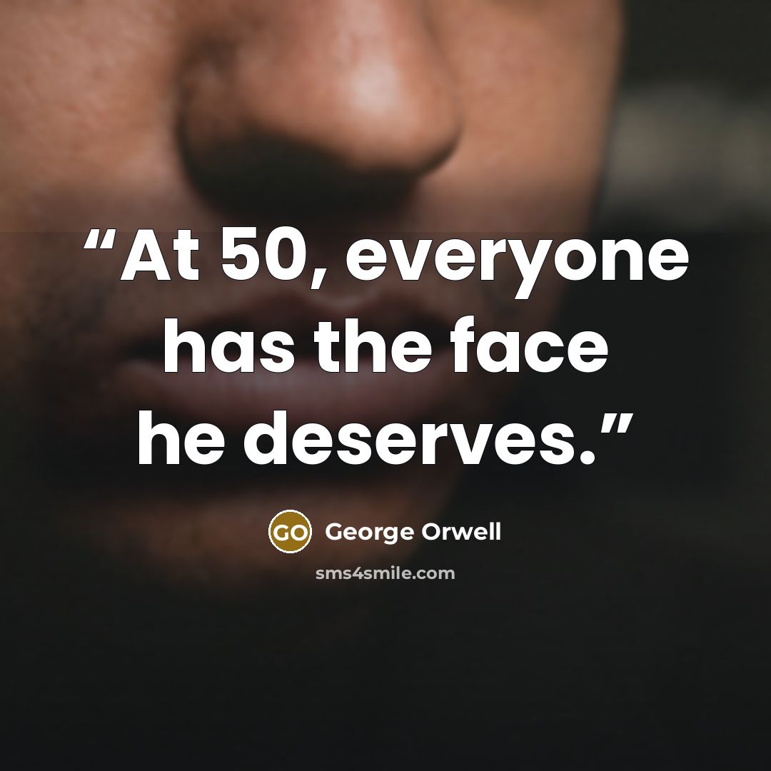 “At 50, everyone has the face he deserves.” quote by George Orwell