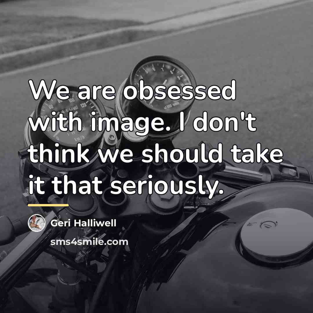 “We are obsessed with image. I don't think we should…” quote by Geri Halliwell
