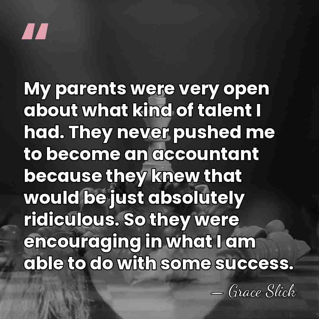 My parents were very open about what kind of talent I had.&hellip; - Grace Slick