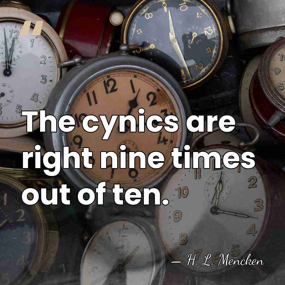 The cynics are right nine times out of ten. - H. L. Mencken