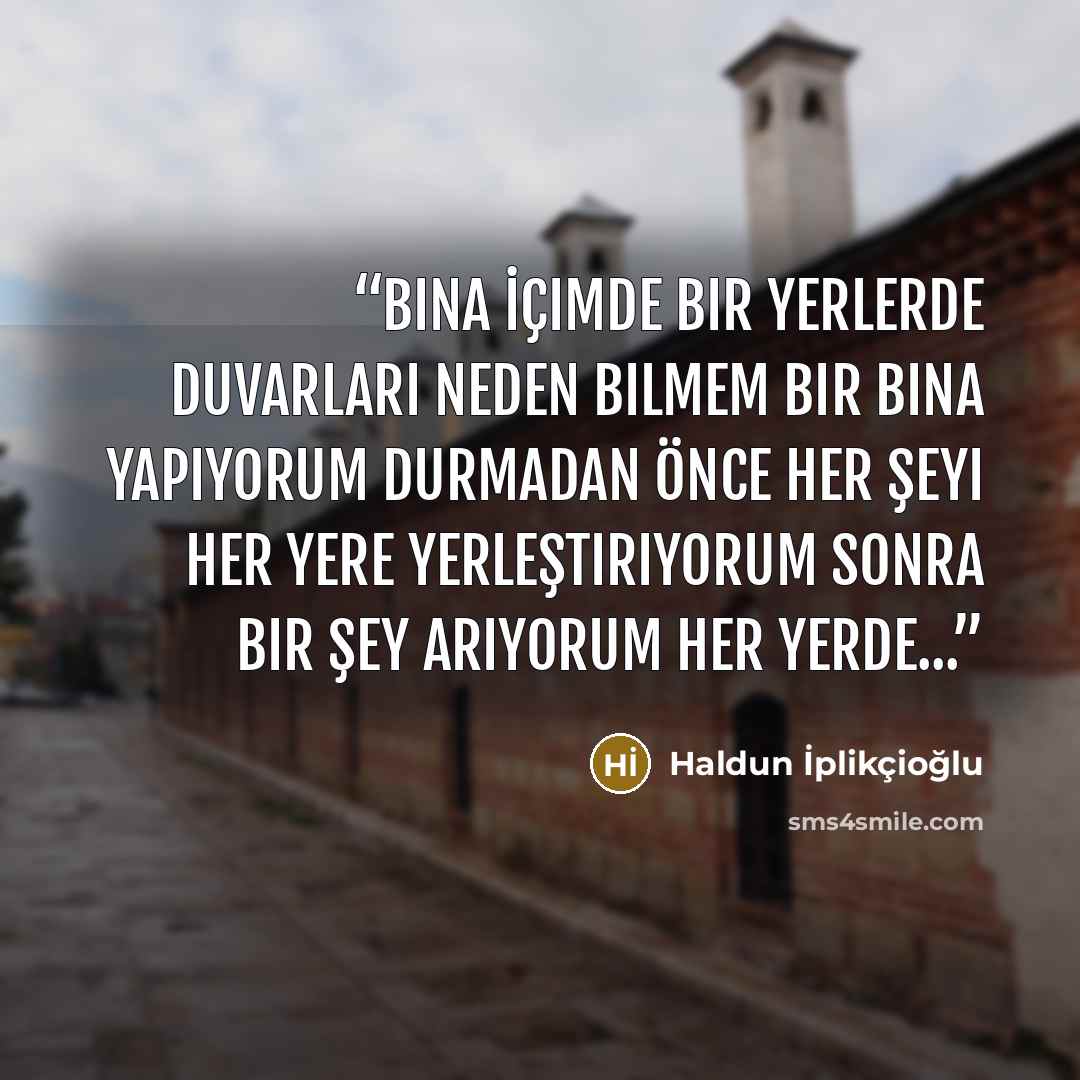 “Bina İçimde bir yerlerde duvarları neden bilmem bir bina yapıyorum durmadan Önce her şeyi her yere yerleştiriyorum sonra bir şey arıyorum her yerde...” quote by Haldun İplikçioğlu
