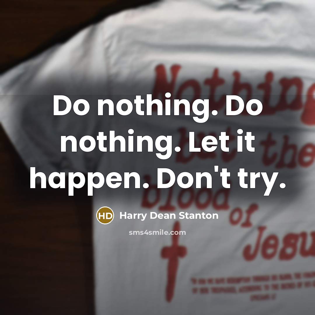“Do nothing. Do nothing. Let it happen. Don't try.…” quote by Harry Dean Stanton