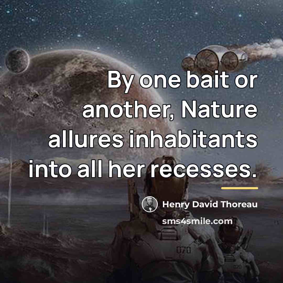 “By one bait or another, Nature allures inhabitants into all…” quote by Henry David Thoreau