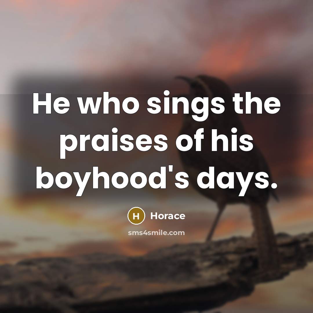 “He who sings the praises of his boyhood's days.…” quote by Horace