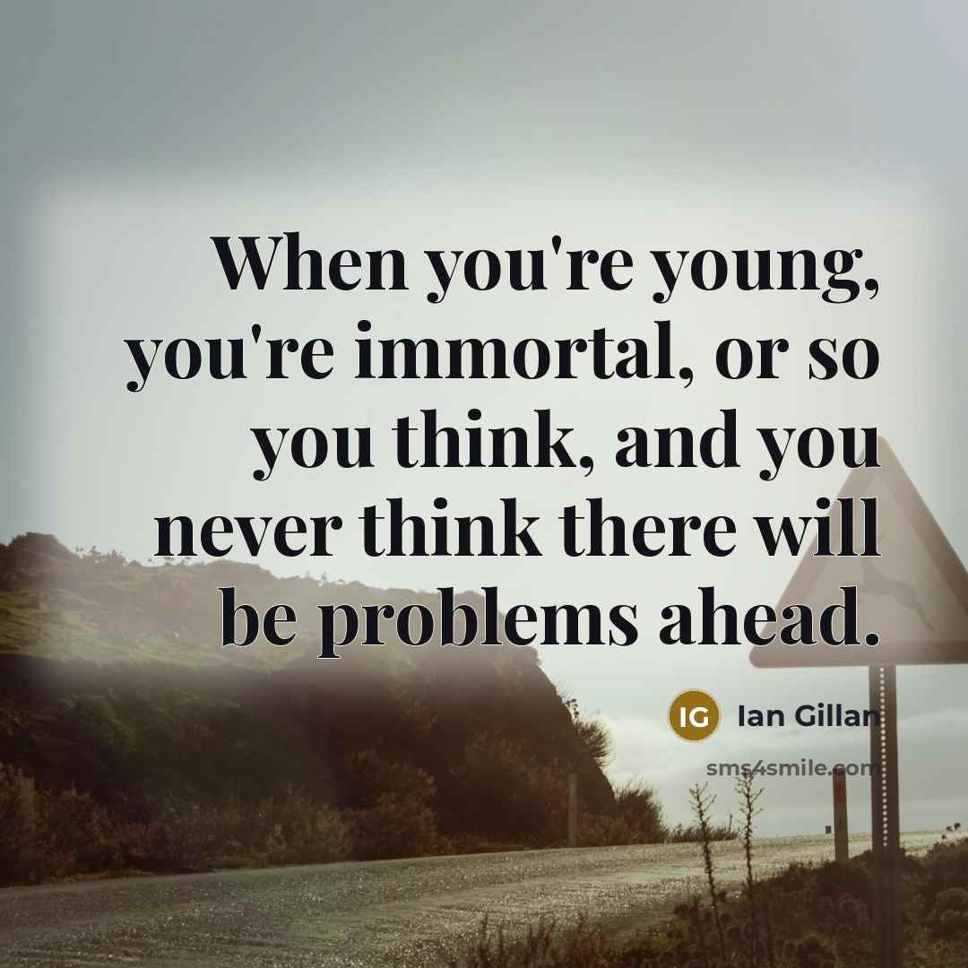 “When you're young, you're immortal, or so you think, and…” quote by Ian Gillan