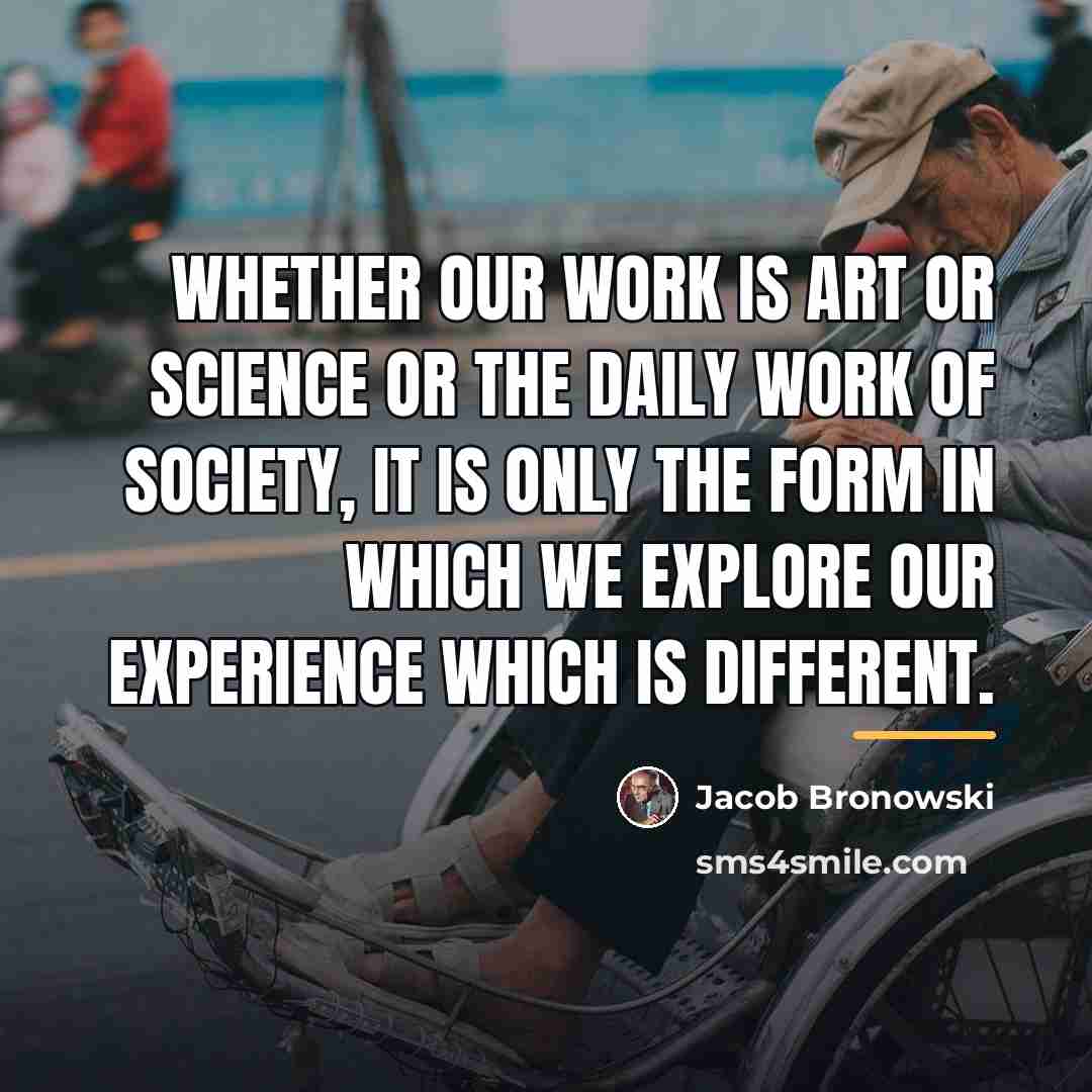 “Whether our work is art or science or the daily…” quote by Jacob Bronowski