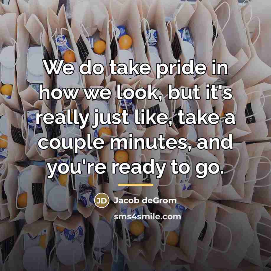 “We do take pride in how we look, but it's…” quote by Jacob deGrom