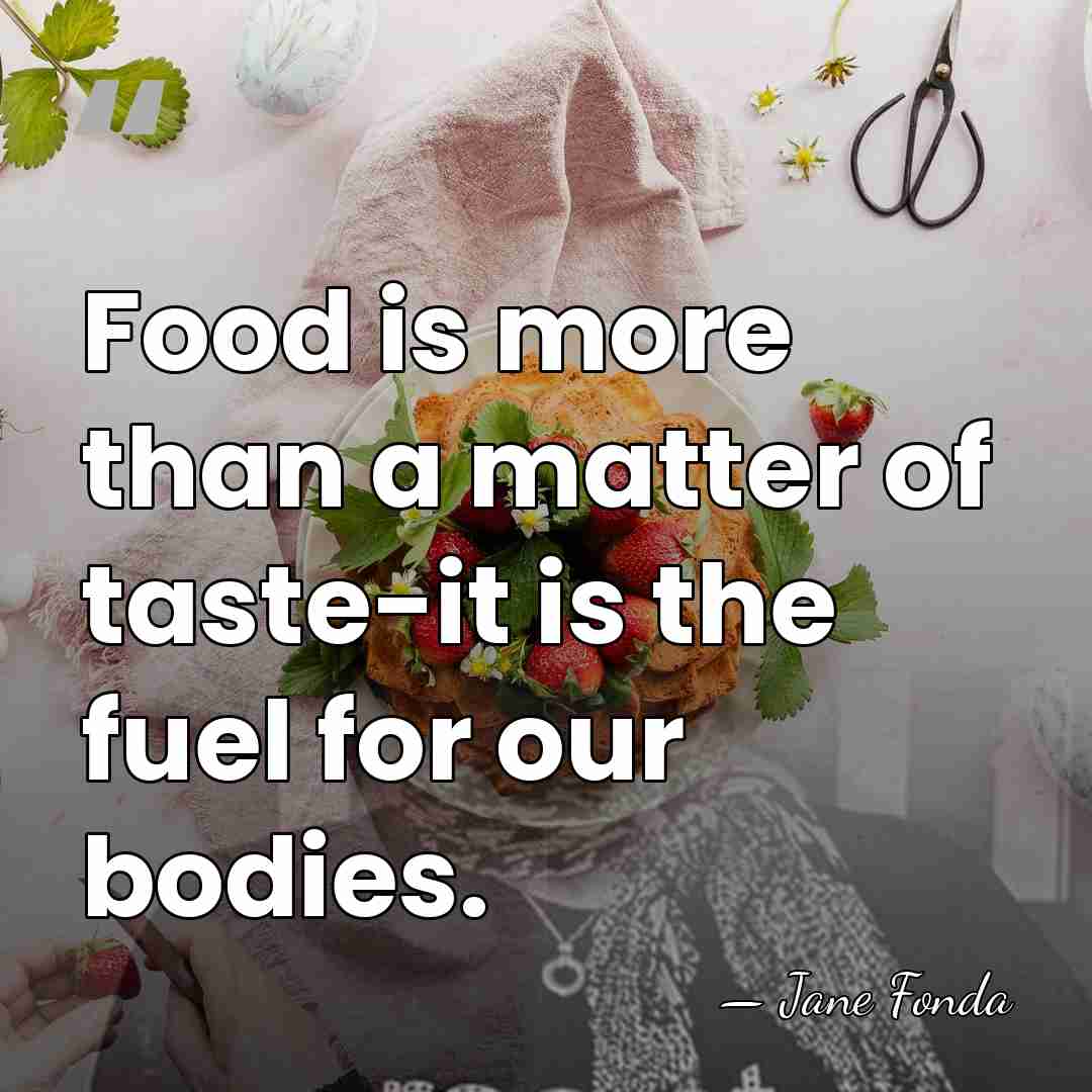 Food is more than a matter of taste-it is the fuel for&hellip; - Jane Fonda