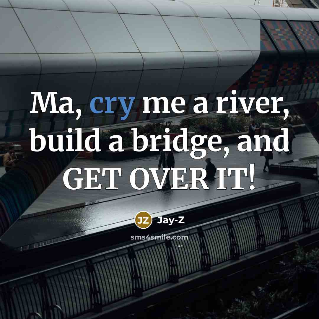 “Ma, cry me a river, build a bridge, and GET OVER IT!” quote by Jay-Z