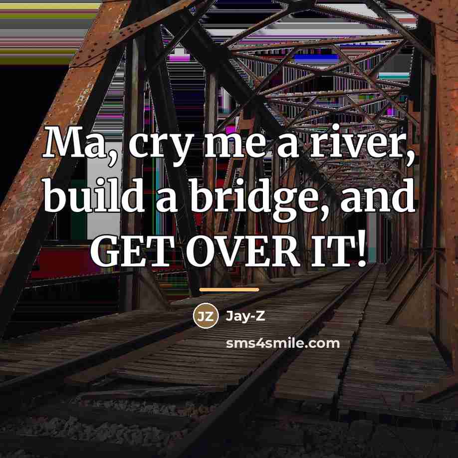 “Ma, cry me a river, build a bridge, and GET…” quote by Jay-Z