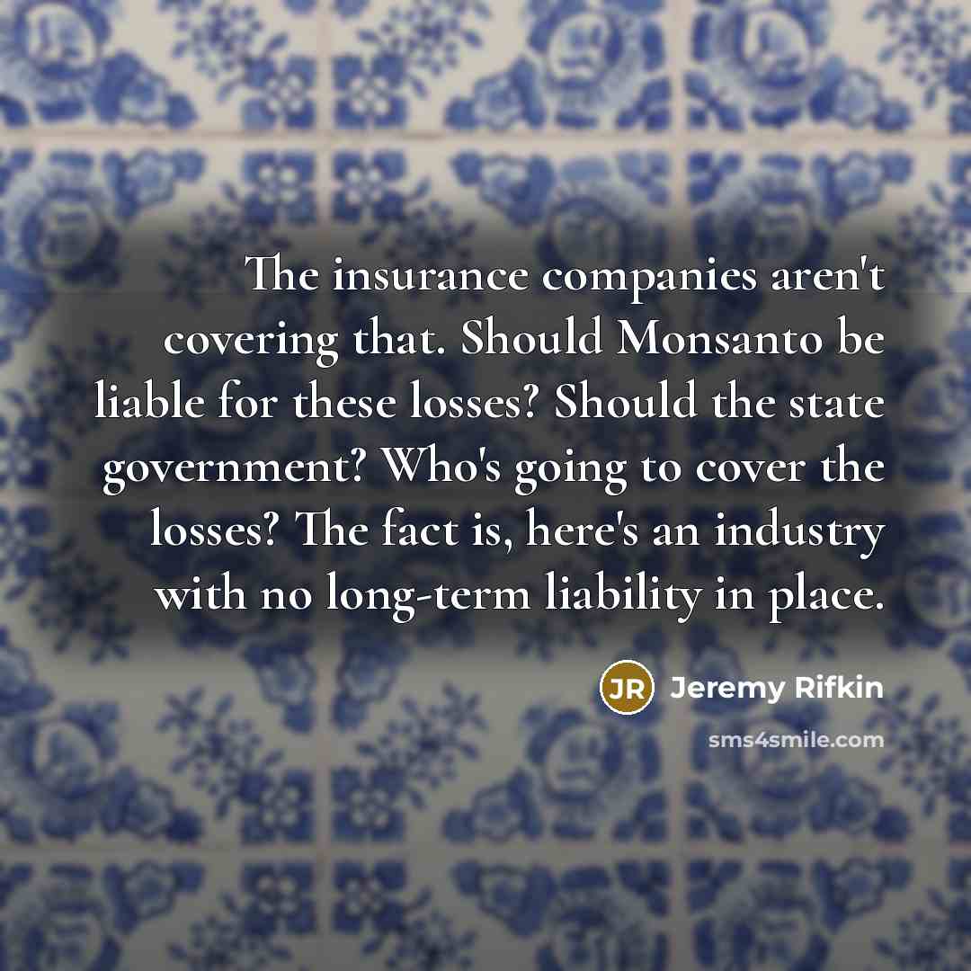 “The insurance companies aren't covering that. Should Monsanto be liable…” quote by Jeremy Rifkin