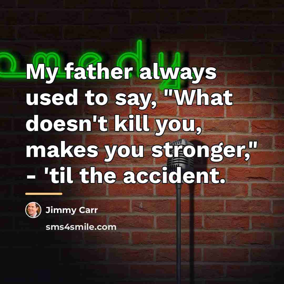 “My father always used to say, "What doesn't kill you,…” quote by Jimmy Carr