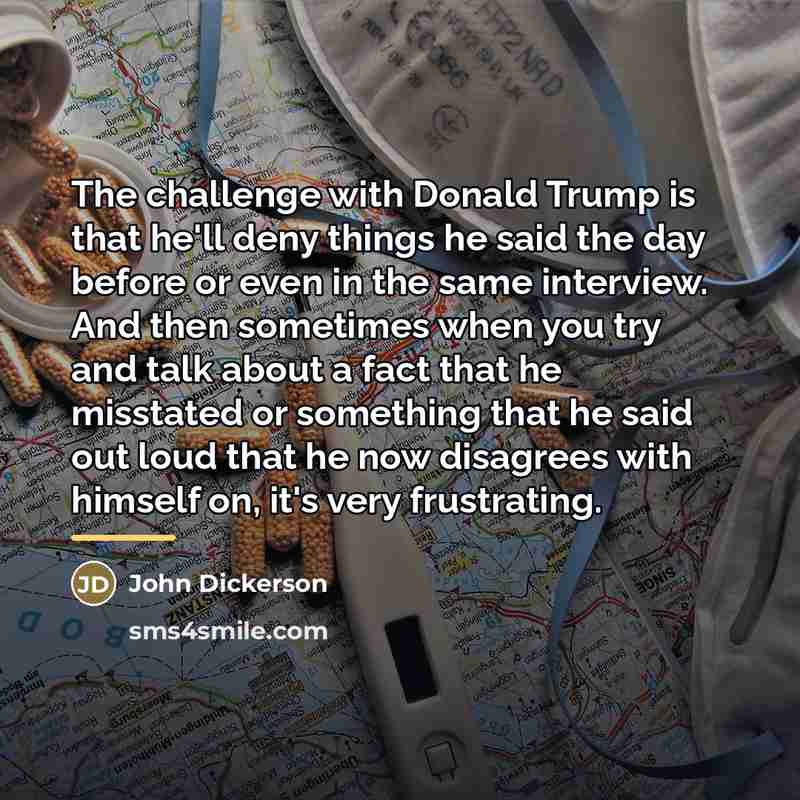 “The challenge with Donald Trump is that he'll deny things…” quote by John Dickerson
