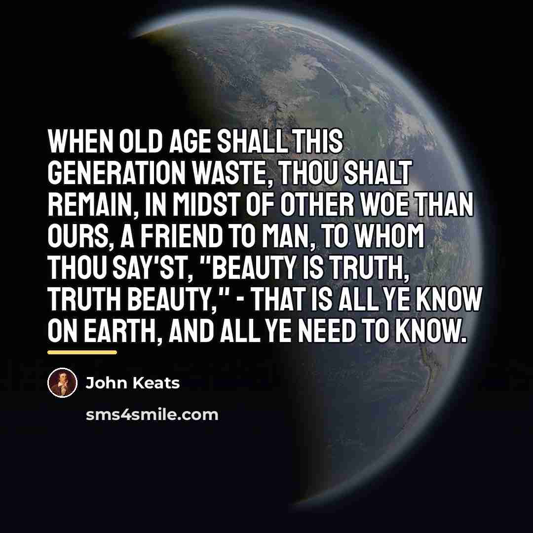 “When old age shall this generation waste, Thou shalt remain,…” quote by John Keats