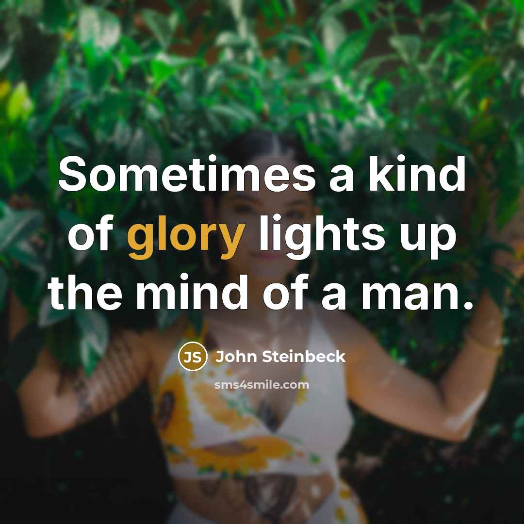 “Sometimes a kind of glory lights up the mind of…” quote by John Steinbeck