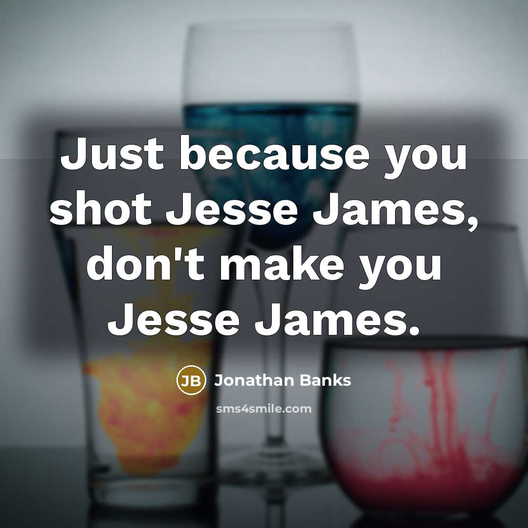 “Just because you shot Jesse James, don't make you Jesse James.” quote by Jonathan Banks