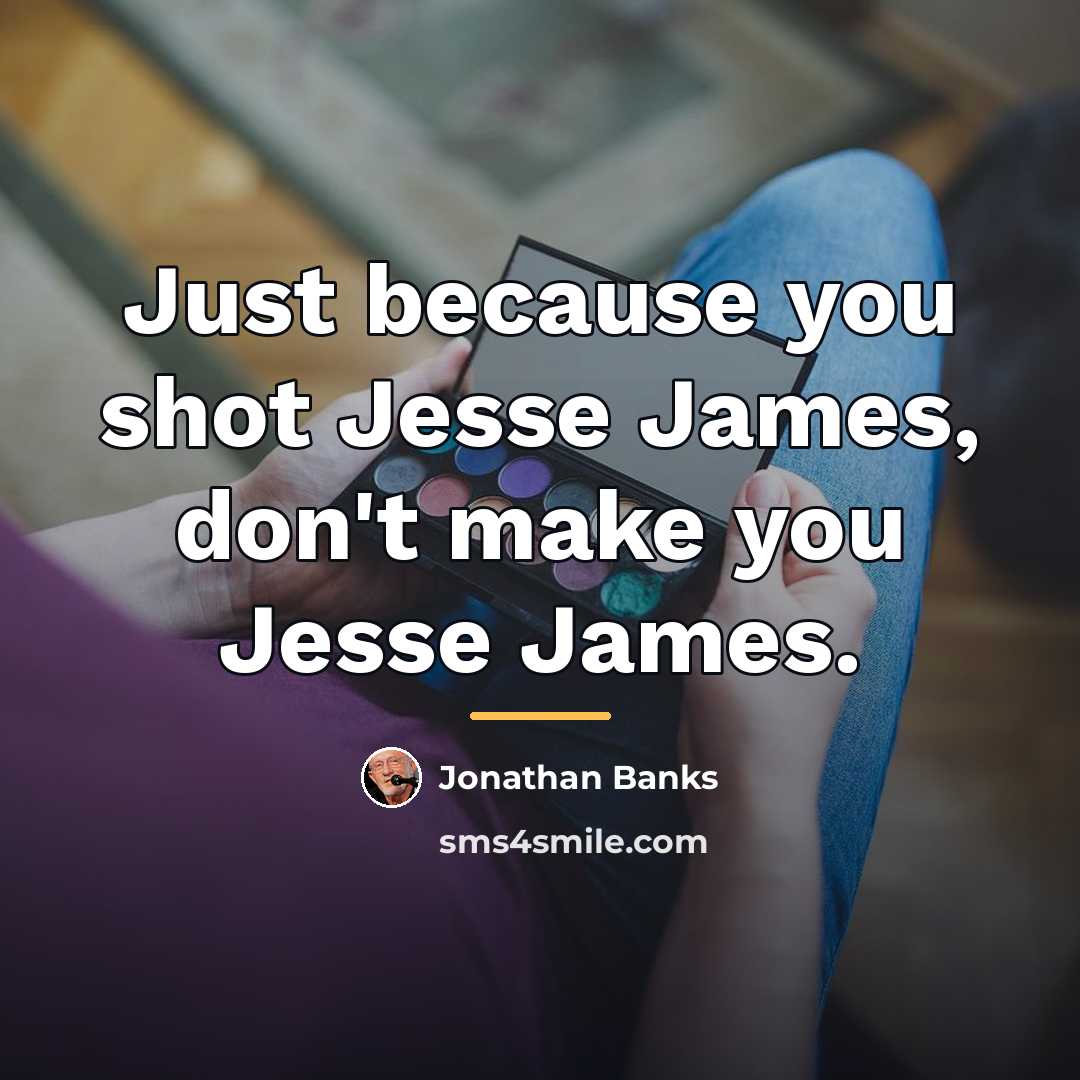 “Just because you shot Jesse James, don't make you Jesse…” quote by Jonathan Banks