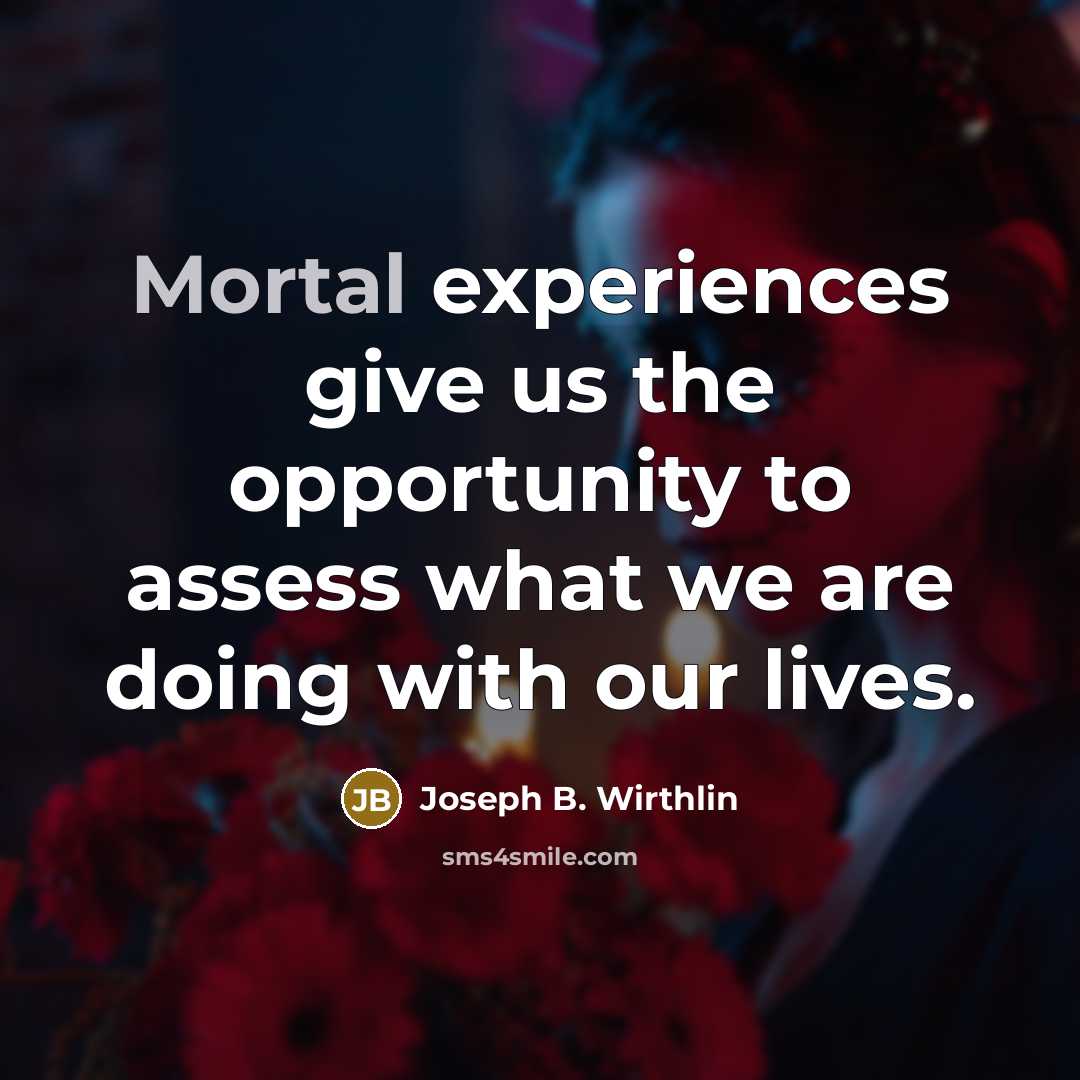 “Mortal experiences give us the opportunity to assess what we…” quote by Joseph B. Wirthlin