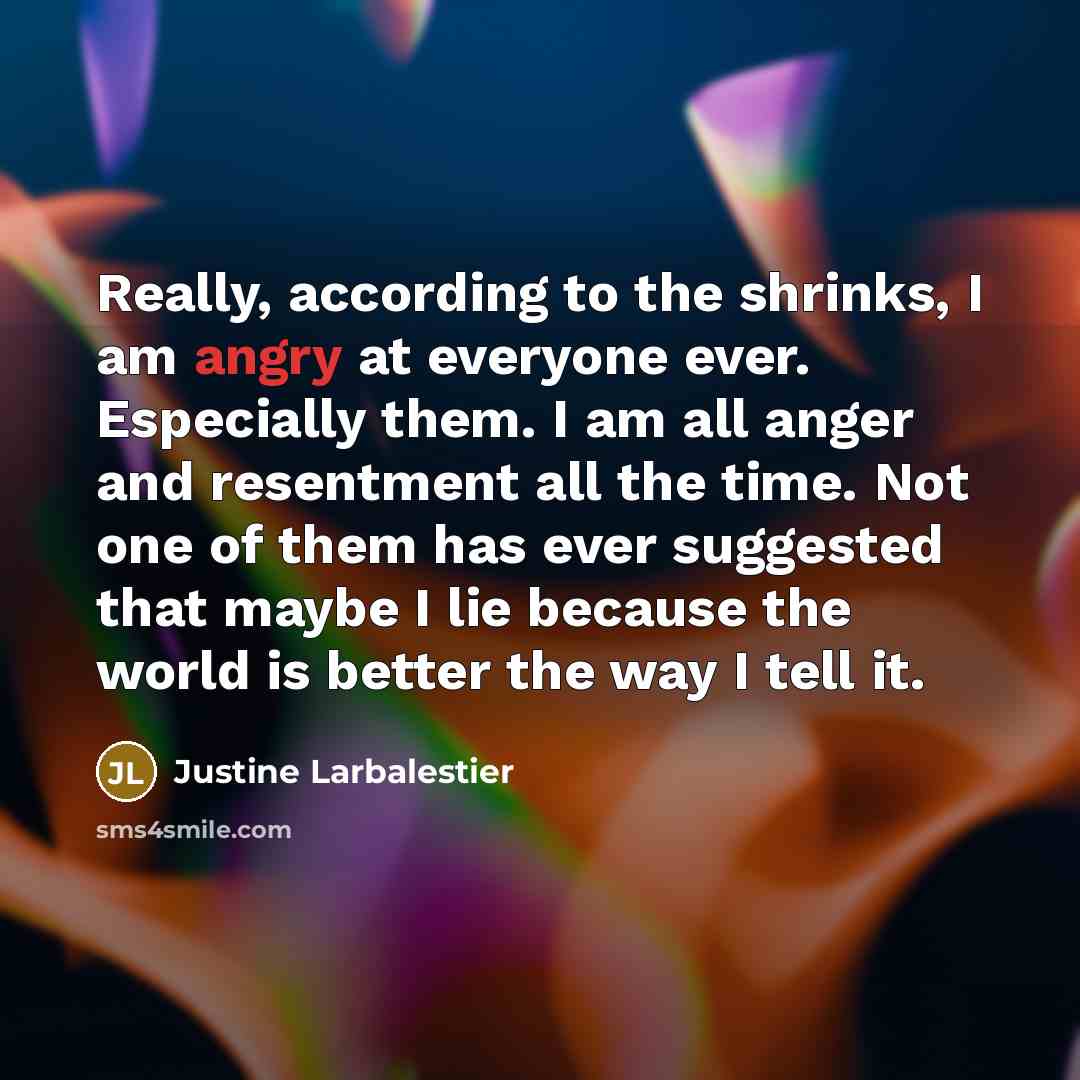 “Really, according to the shrinks, I am angry at everyone…” quote by Justine Larbalestier