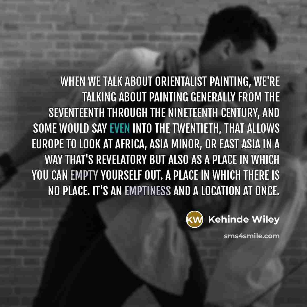 “When we talk about Orientalist painting, we're talking about painting generally from the seventeenth through the nineteenth century, and some would say even into the twentieth, that allows Europe to look at Africa, Asia Minor, or East Asia in a way that's revelatory but also as a place in which…” quote by Kehinde Wiley
