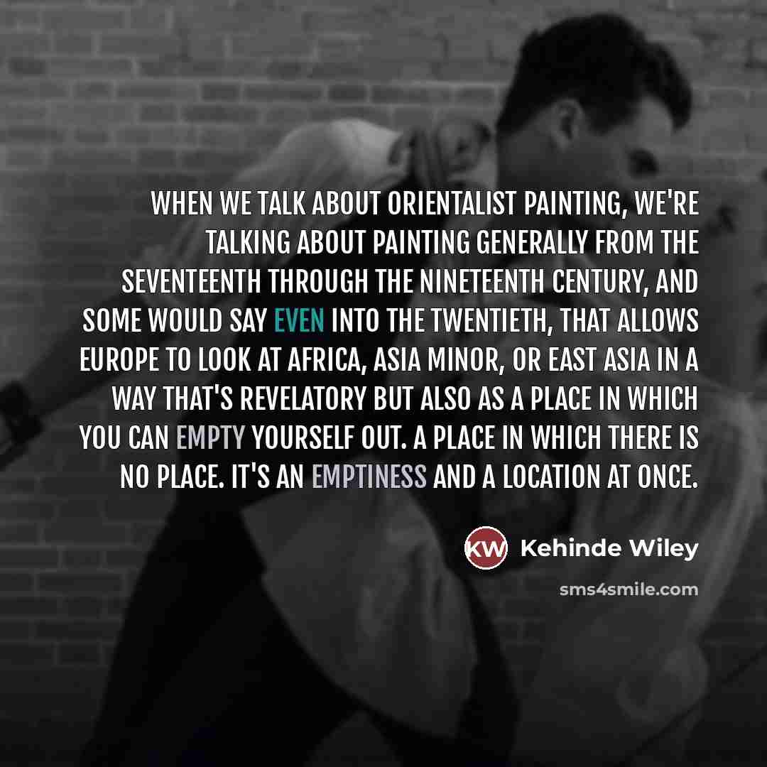 “When we talk about Orientalist painting, we're talking about painting…” quote by Kehinde Wiley