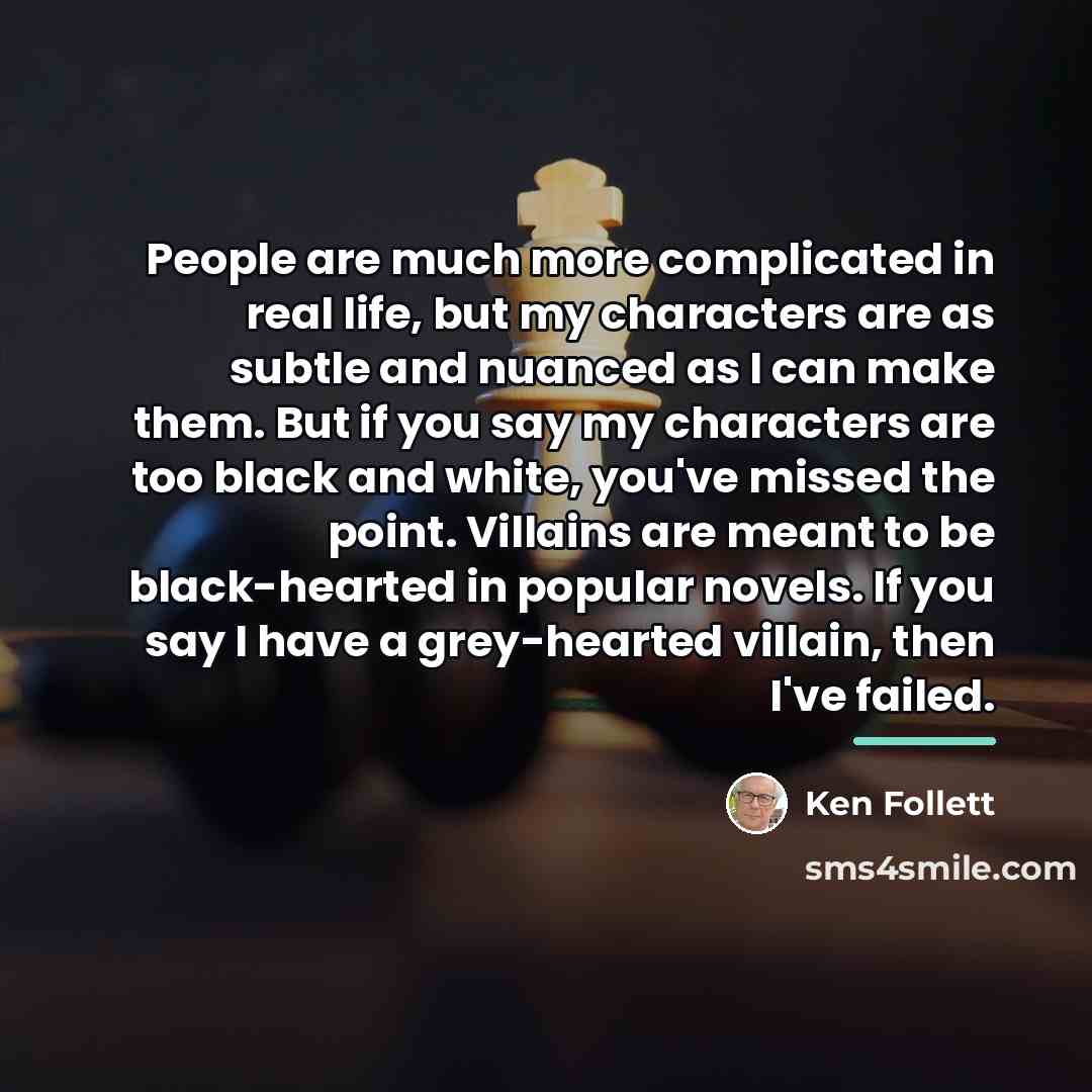 “People are much more complicated in real life, but my…” quote by Ken Follett