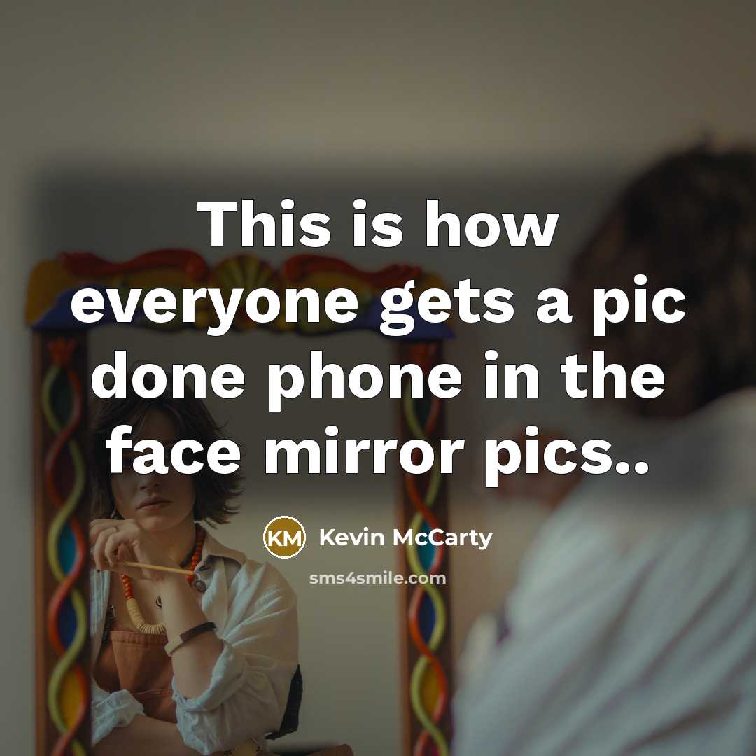 “This is how everyone gets a pic done phone in the face mirror pics..” quote by Kevin McCarty