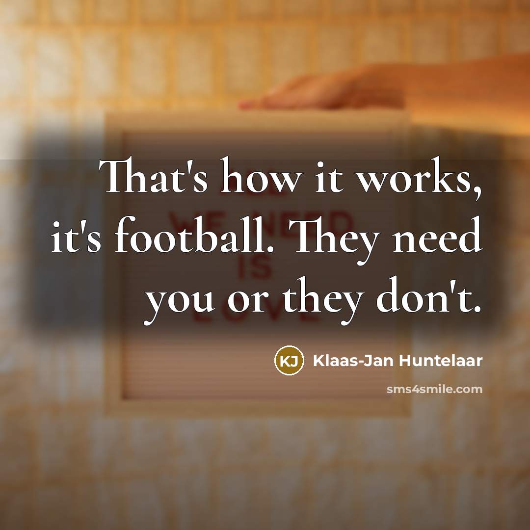 “That's how it works, it's football. They need you or…” quote by Klaas-Jan Huntelaar