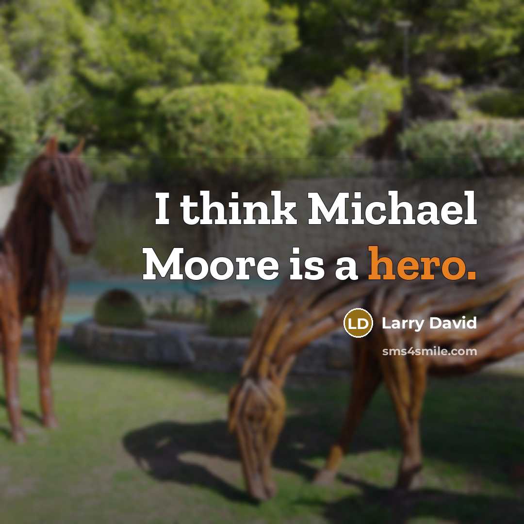 “I think Michael Moore is a hero.…” quote by Larry David